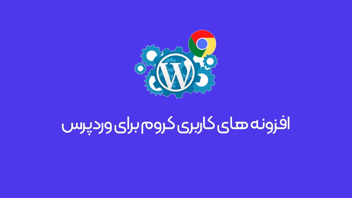 7 تا از بهترین افزونههای کروم برای وردپرس که آرزو میکردید زودتر آنها را میشناختید!